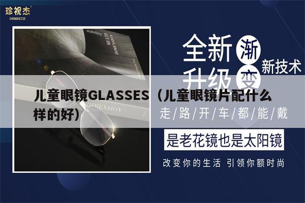 兒童眼鏡GLASSES（兒童眼鏡片配什么樣的好）