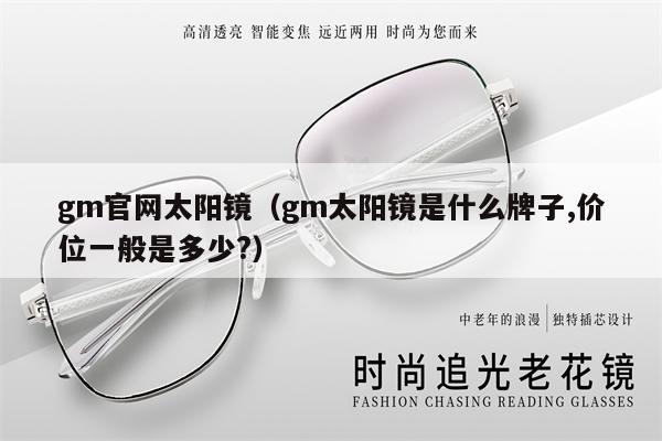 gm官網(wǎng)太陽鏡（gm太陽鏡是什么牌子,價位一般是多少?）