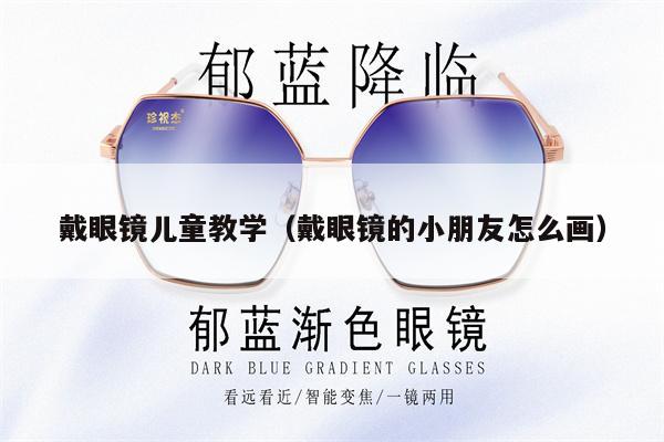 戴眼鏡兒童教學(xué)（戴眼鏡的小朋友怎么畫） 第1張