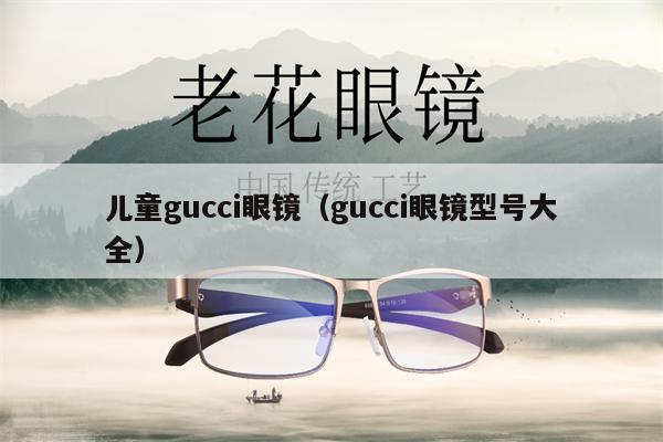 兒童gucci眼鏡（gucci眼鏡型號(hào)大全）