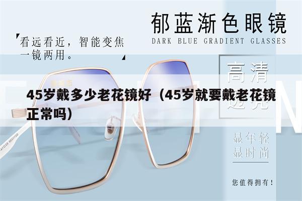 45歲戴多少老花鏡好（45歲就要戴老花鏡正常嗎） 第1張