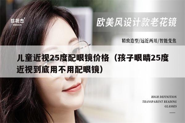 兒童近視25度配眼鏡價格（孩子眼睛25度近視到底用不用配眼鏡）