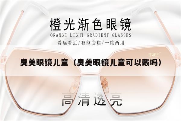 臭美眼鏡兒童（臭美眼鏡兒童可以戴嗎）