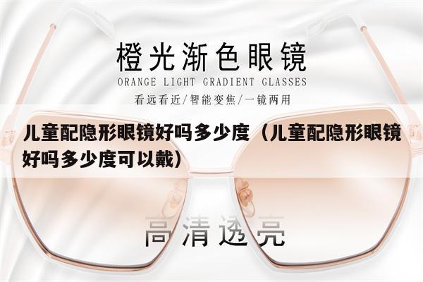 兒童配隱形眼鏡好嗎多少度（兒童配隱形眼鏡好嗎多少度可以戴）