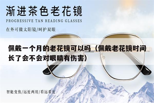 佩戴一個(gè)月的老花鏡可以嗎（佩戴老花鏡時(shí)間長(zhǎng)了會(huì)不會(huì)對(duì)眼睛有傷害）