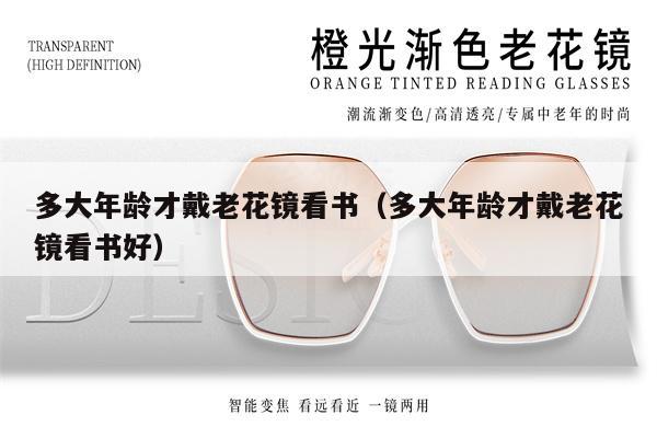 多大年齡才戴老花鏡看書（多大年齡才戴老花鏡看書好）