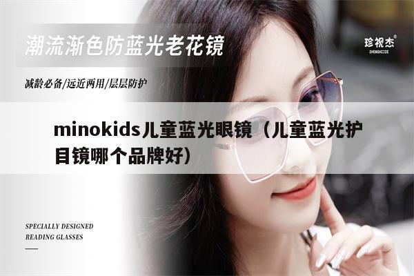 minokids兒童藍(lán)光眼鏡（兒童藍(lán)光護(hù)目鏡哪個(gè)品牌好）