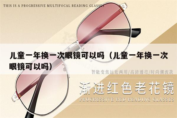 兒童一年換一次眼鏡可以嗎（兒童一年換一次眼鏡可以嗎）