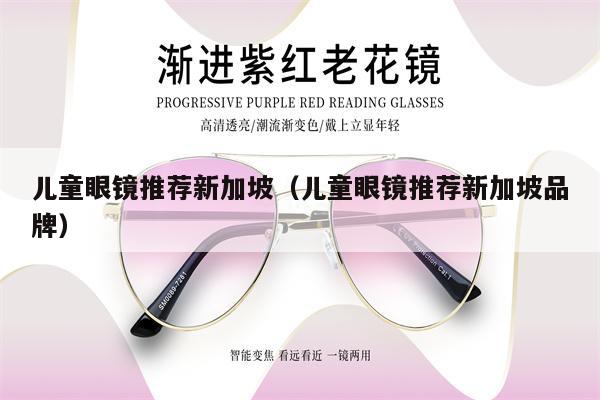 兒童眼鏡推薦新加坡（兒童眼鏡推薦新加坡品牌）