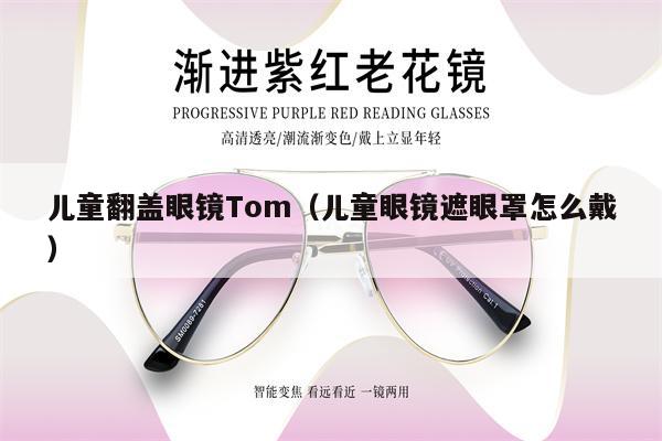 兒童翻蓋眼鏡Tom（兒童眼鏡遮眼罩怎么戴）