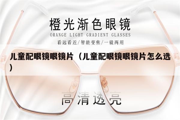 兒童配眼鏡眼鏡片（兒童配眼鏡眼鏡片怎么選）