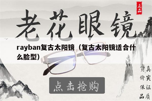 rayban復(fù)古太陽(yáng)鏡（復(fù)古太陽(yáng)鏡適合什么臉型） 第1張