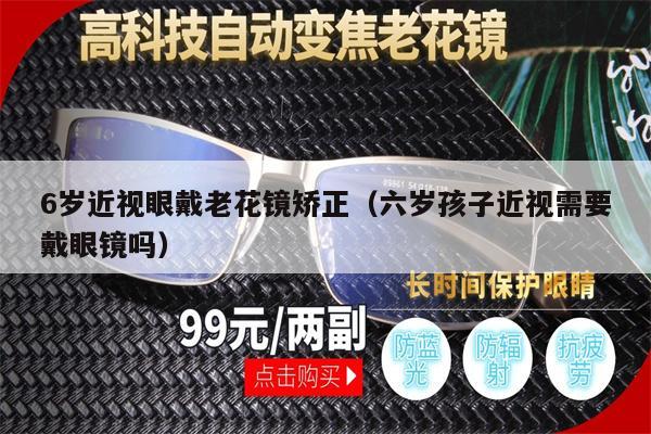 6歲近視眼戴老花鏡矯正（六歲孩子近視需要戴眼鏡嗎） 第1張