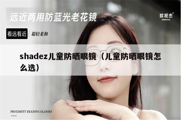 shadez兒童防曬眼鏡（兒童防曬眼鏡怎么選） 第1張