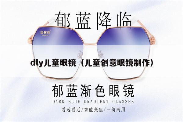 dly兒童眼鏡（兒童創(chuàng)意眼鏡制作） 第1張