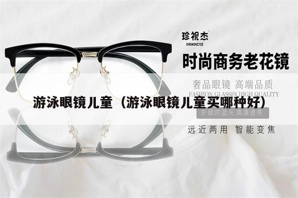 游泳眼鏡兒童（游泳眼鏡兒童買哪種好） 第1張