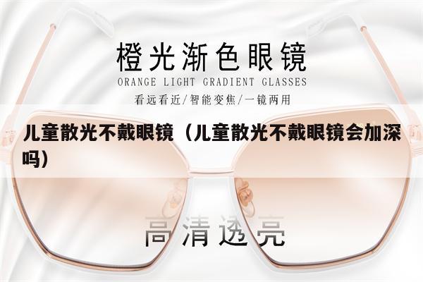 兒童散光不戴眼鏡（兒童散光不戴眼鏡會加深嗎）