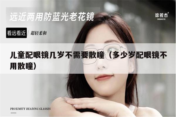 兒童配眼鏡幾歲不需要散瞳（多少歲配眼鏡不用散瞳） 第1張