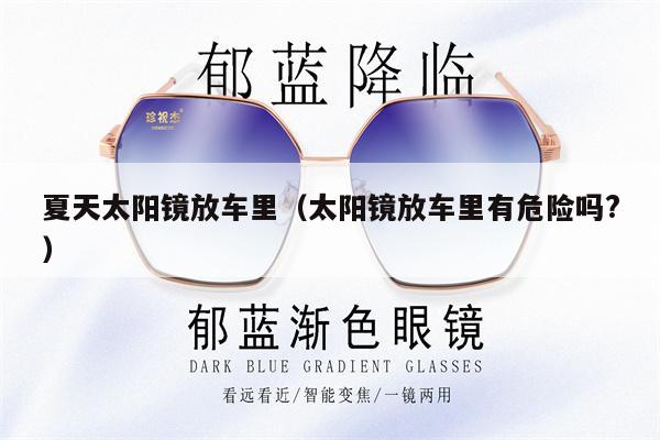 夏天太陽(yáng)鏡放車?yán)铮ㄌ?yáng)鏡放車?yán)镉形ｋU(xiǎn)嗎?）