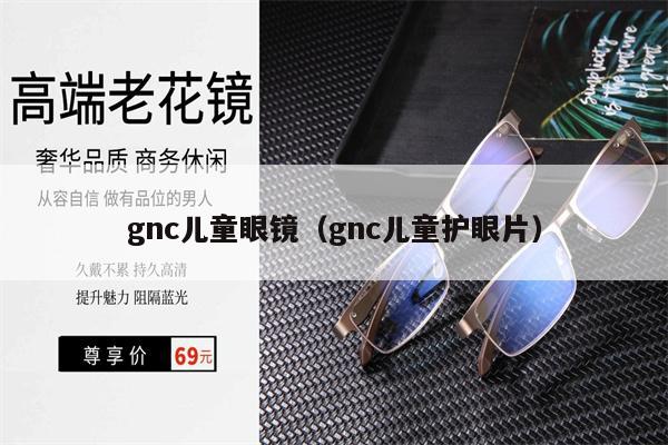 gnc兒童眼鏡（gnc兒童護(hù)眼片）